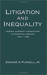 Litigation & Inequality: Federal Diversity Jurisdiction in Industrial America, 1870–1958 by Edward A. Purcell Jr.