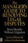 The Manager’s Guide to Resolving Legal Disputes: Better Results Without Litigation (1985) by James F. Henry and Jethro K. Lieberman