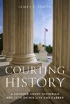 Courting History: A Supreme Court Historian Reflects on His Life and Career (2025) by James F. Simon